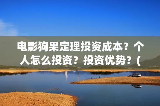 电影狗果定理投资成本？个人怎么投资？投资优势？(电影 狗果定理)