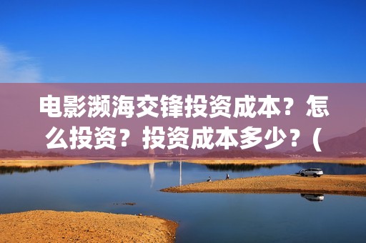 电影濒海交锋投资成本？怎么投资？投资成本多少？(濒海交锋电影视频)