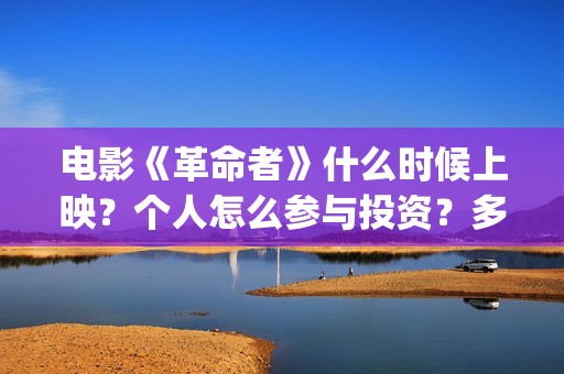 电影《革命者》什么时候上映？个人怎么参与投资？多少起投？(电影《革命者》经典台词)