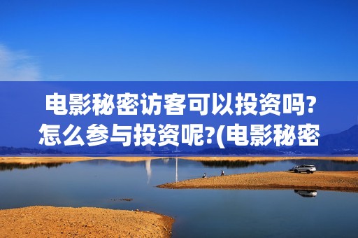 电影秘密访客可以投资吗?怎么参与投资呢?(电影秘密访客内容)