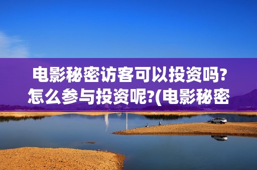 电影秘密访客可以投资吗?怎么参与投资呢?(电影秘密访客是恐怖片吗)