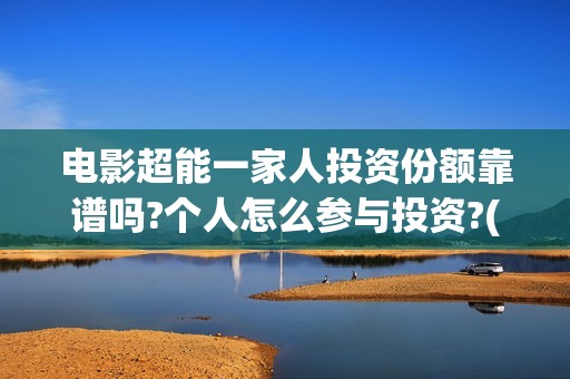 电影超能一家人投资份额靠谱吗?个人怎么参与投资?(电影超能一家人的在线观看)