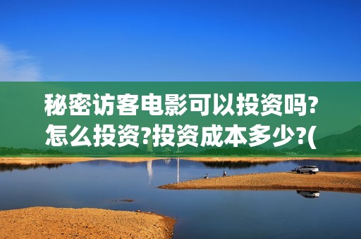 秘密访客电影可以投资吗?怎么投资?投资成本多少?(秘密访客电影可以在哪看)