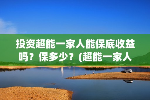 投资超能一家人能保底收益吗？保多少？(超能一家人电影投资项目)