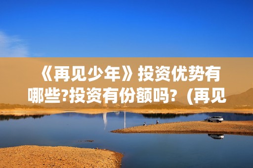  《再见少年》投资优势有哪些?投资有份额吗?  (再见少年拉满弓什么意思)