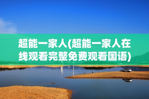 超能一家人(超能一家人在线观看完整免费观看国语)