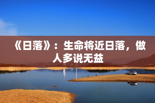 《日落》：生命将近日落，做人多说无益