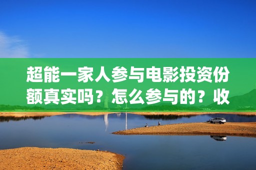 超能一家人参与电影投资份额真实吗？怎么参与的？收益空间大吗？(超能一家人12月26号)