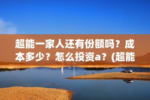 超能一家人还有份额吗？成本多少？怎么投资a？(超能一家人2020.12.26)