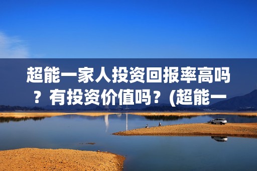 超能一家人投资回报率高吗？有投资价值吗？(超能一家人电影投资方)