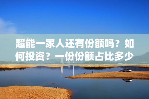 超能一家人还有份额吗？如何投资？一份份额占比多少？(超能一家人能)