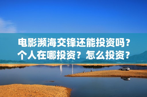 电影濒海交锋还能投资吗？个人在哪投资？怎么投资？(濒海交锋片花)