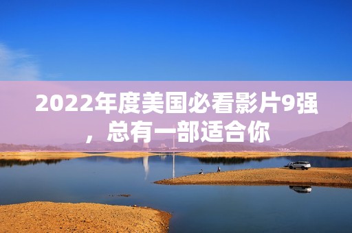 2022年度美国必看影片9强，总有一部适合你
