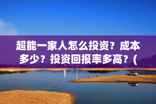 超能一家人怎么投资？成本多少？投资回报率多高？(超能一家人怎么画简笔画)