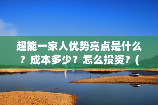 超能一家人优势亮点是什么？成本多少？怎么投资？(超能一家人优势分析)
