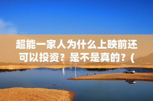 超能一家人为什么上映前还可以投资？是不是真的？(超能一家人拍完了吗)