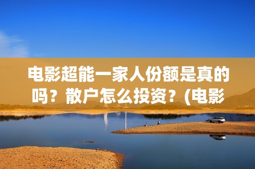 电影超能一家人份额是真的吗？散户怎么投资？(电影超能一家人剧情介绍)