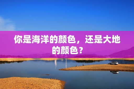 你是海洋的颜色，还是大地的颜色？