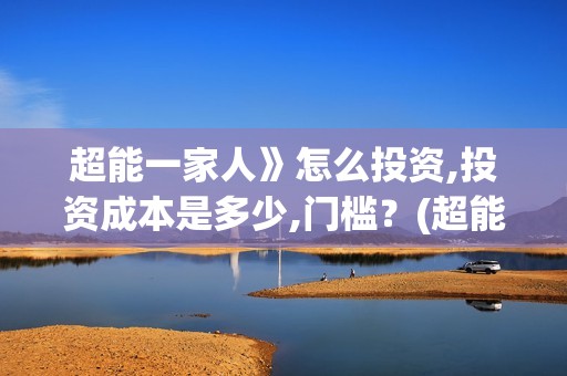 超能一家人》怎么投资,投资成本是多少,门槛？(超能一家人12.26)