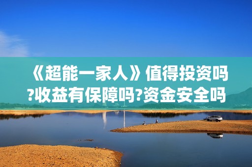 《超能一家人》值得投资吗?收益有保障吗?资金安全吗?(超能一家人 电影)
