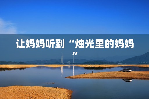 让妈妈听到“烛光里的妈妈”