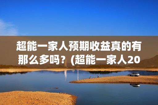 超能一家人预期收益真的有那么多吗？(超能一家人2021年)