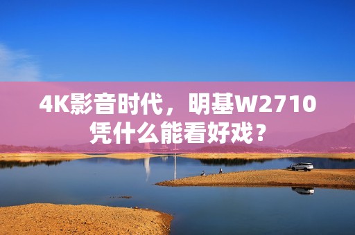 4K影音时代，明基W2710凭什么能看好戏？