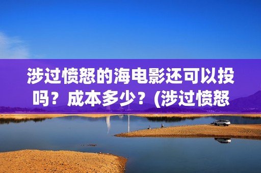 涉过愤怒的海电影还可以投吗？成本多少？(涉过愤怒的海电影免费播放)