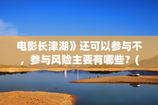 电影长津湖》还可以参与不，参与风险主要有哪些？(长津湖电影版本)