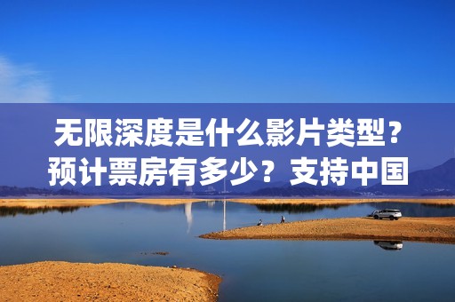 无限深度是什么影片类型？预计票房有多少？支持中国新疆棉花(无限深度是真实事件吗)