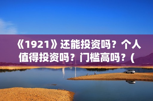 《1921》还能投资吗？个人值得投资吗？门槛高吗？(1921还能播吗)