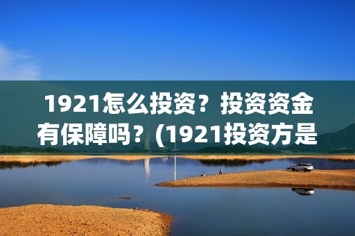 1921怎么投资？投资资金有保障吗？(1921投资方是谁)
