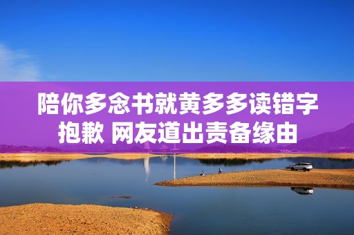 陪你多念书就黄多多读错字抱歉 网友道出责备缘由