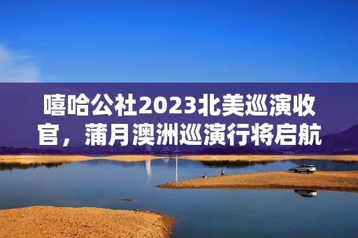 嘻哈公社2023北美巡演收官，蒲月澳洲巡演行将启航！