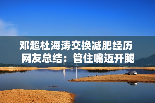 邓超杜海涛交换减肥经历 网友总结：管住嘴迈开腿