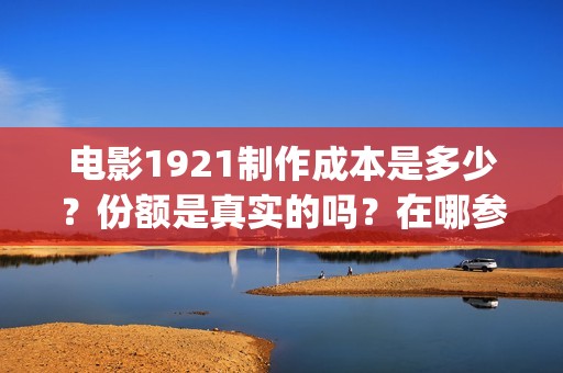 电影1921制作成本是多少？份额是真实的吗？在哪参与投资？(1921电影剪辑)