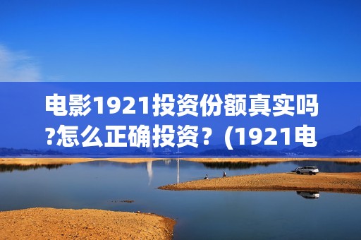 电影1921投资份额真实吗?怎么正确投资？(1921电影投资项目)