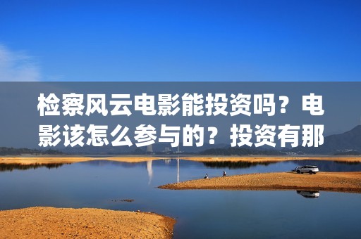 检察风云电影能投资吗？电影该怎么参与的？投资有那些优势(检察风云导演)