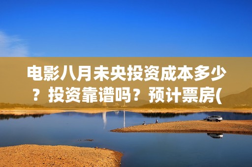 电影八月未央投资成本多少？投资靠谱吗？预计票房(电影八月未央剧情解析)