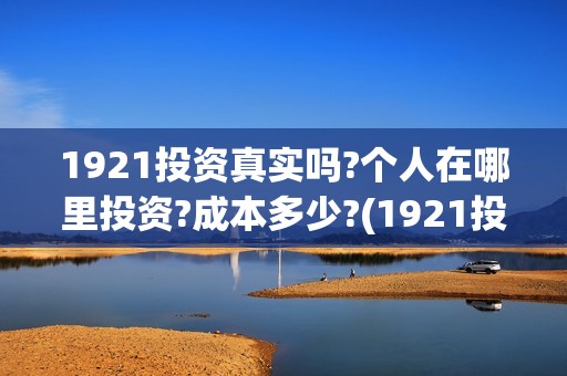 1921投资真实吗?个人在哪里投资?成本多少?(1921投资公司)