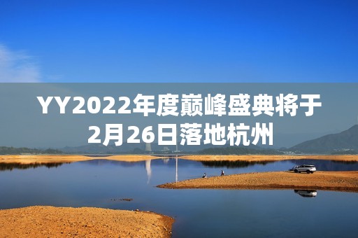 YY2022年度巅峰盛典将于2月26日落地杭州