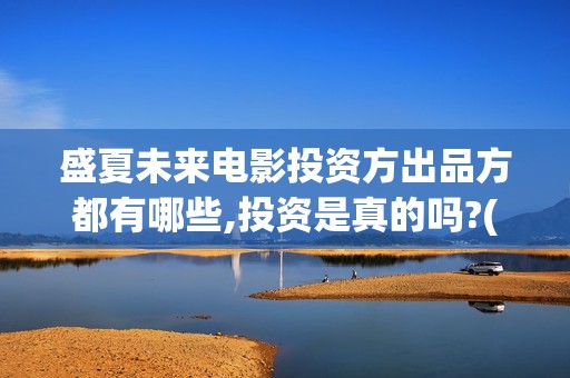 盛夏未来电影投资方出品方都有哪些,投资是真的吗?(盛夏未来影院版)