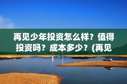 再见少年投资怎么样？值得投资吗？成本多少？(再见少年first创投会)