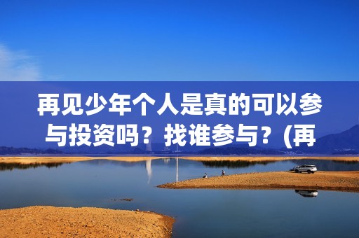 再见少年个人是真的可以参与投资吗？找谁参与？(再见少年改编自)