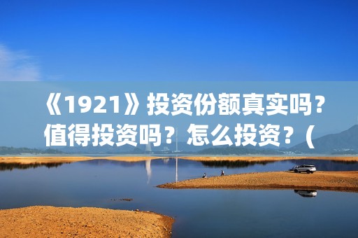 《1921》投资份额真实吗？值得投资吗？怎么投资？(1921投资公司)