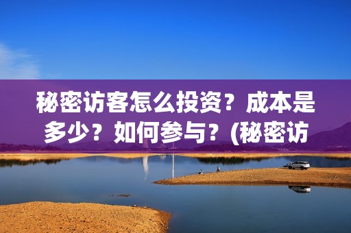 秘密访客怎么投资？成本是多少？如何参与？(秘密访客怎么投屏观看)