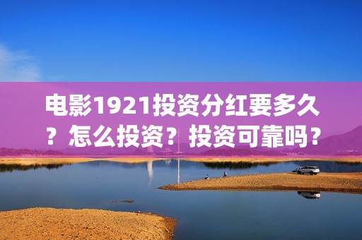 电影1921投资分红要多久？怎么投资？投资可靠吗？(电影1921总投资)