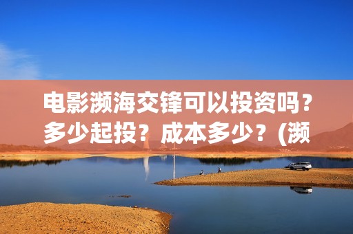 电影濒海交锋可以投资吗？多少起投？成本多少？(濒海交锋电影视频)
