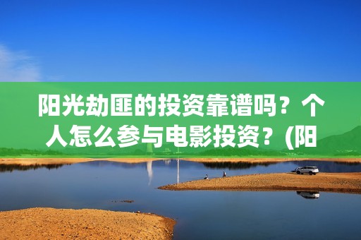 阳光劫匪的投资靠谱吗？个人怎么参与电影投资？(阳光劫匪投资成本)