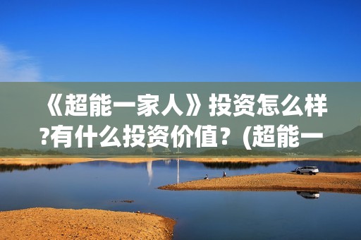 《超能一家人》投资怎么样?有什么投资价值？(超能一家人在线观看完整免费观看国语)
